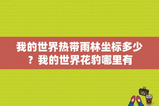 我的世界热带雨林坐标多少？我的世界花豹哪里有