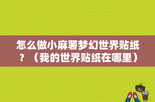 怎么做小麻薯梦幻世界贴纸？（我的世界贴纸在哪里）