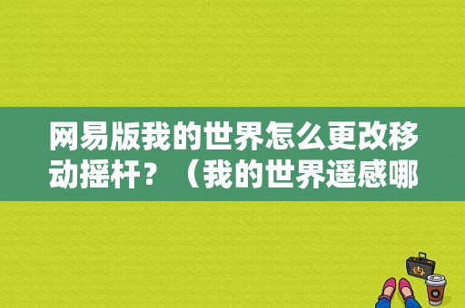 网易版我的世界怎么更改移动摇杆？（我的世界遥感哪里设置）
