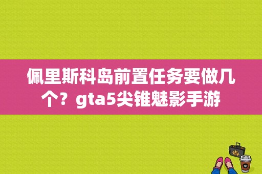 佩里斯科岛前置任务要做几个？gta5尖锥魅影手游