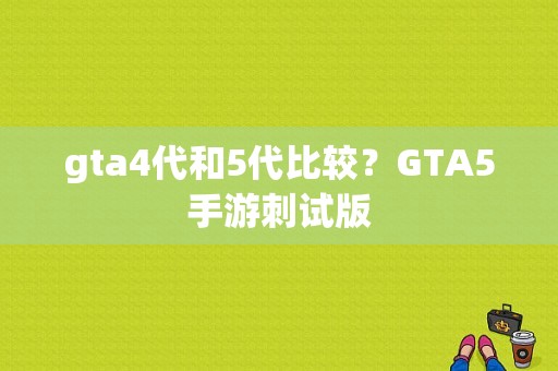 gta4代和5代比较？GTA5手游刺试版