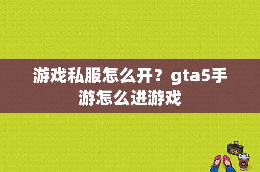 游戏私服怎么开？gta5手游怎么进游戏
