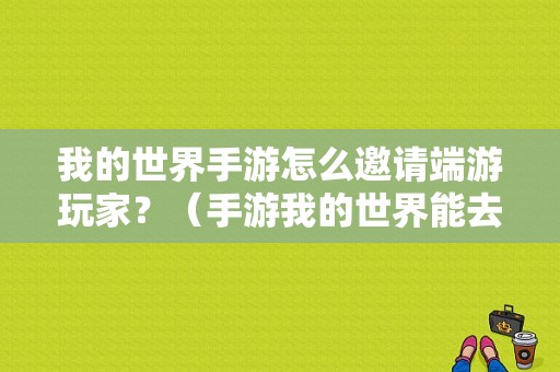 我的世界手游怎么邀请端游玩家？（手游我的世界能去哪里）