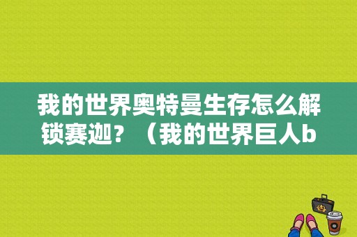 我的世界奥特曼生存怎么解锁赛迦？（我的世界巨人boss在哪里）