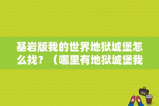 基岩版我的世界地狱城堡怎么找？（哪里有地狱城堡我的世界）