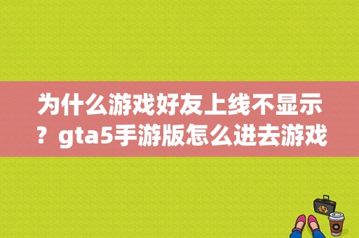 为什么游戏好友上线不显示？gta5手游版怎么进去游戏