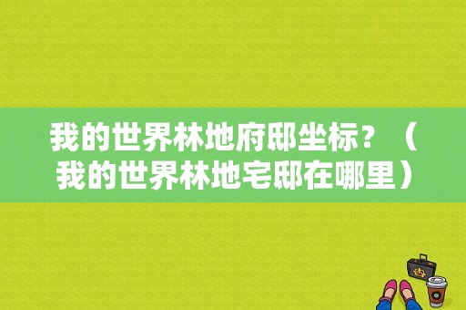 我的世界林地府邸坐标？（我的世界林地宅邸在哪里）