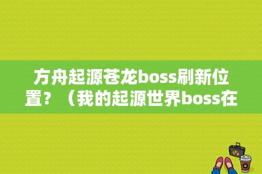 方舟起源苍龙boss刷新位置？（我的起源世界boss在哪里）