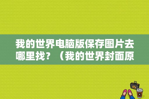 我的世界电脑版保存图片去哪里找？（我的世界封面原图在哪里）