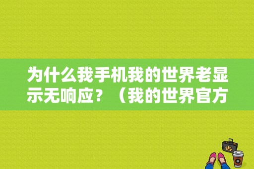 为什么我手机我的世界老显示无响应？（我的世界官方画质在哪里）