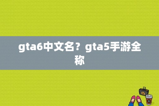 gta6中文名？gta5手游全称