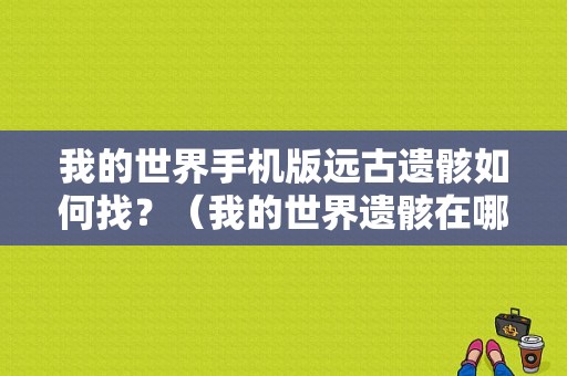 我的世界手机版远古遗骸如何找？（我的世界遗骸在哪里挖取）