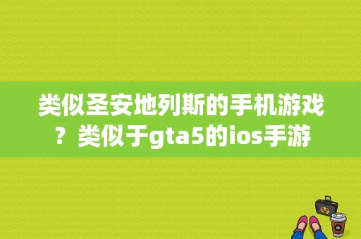 类似圣安地列斯的手机游戏？类似于gta5的ios手游