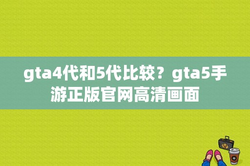 gta4代和5代比较？gta5手游正版官网高清画面