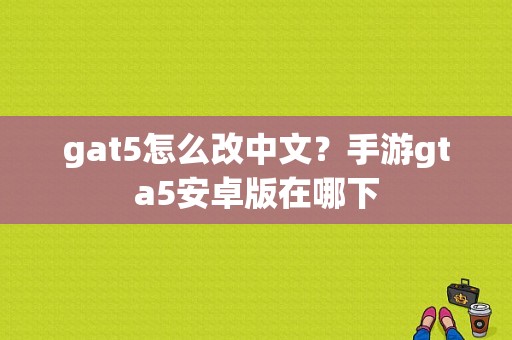 gat5怎么改中文？手游gta5安卓版在哪下