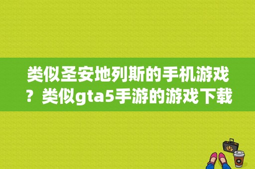 类似圣安地列斯的手机游戏？类似gta5手游的游戏下载软件
