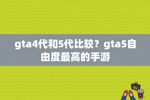gta4代和5代比较？gta5自由度最高的手游