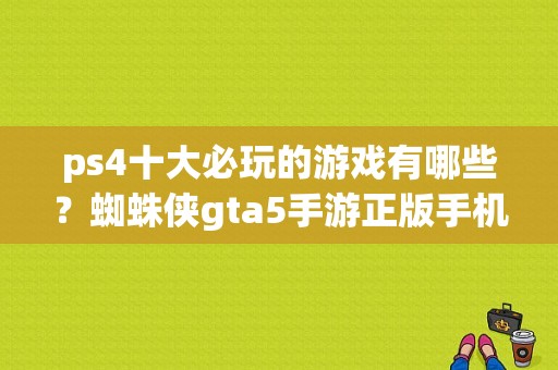 ps4十大必玩的游戏有哪些？蜘蛛侠gta5手游正版手机下载