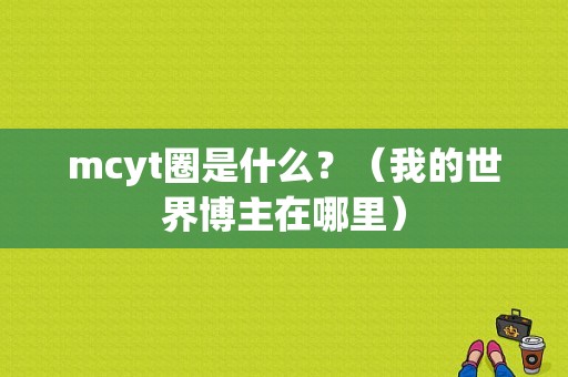 mcyt圈是什么？（我的世界博主在哪里）
