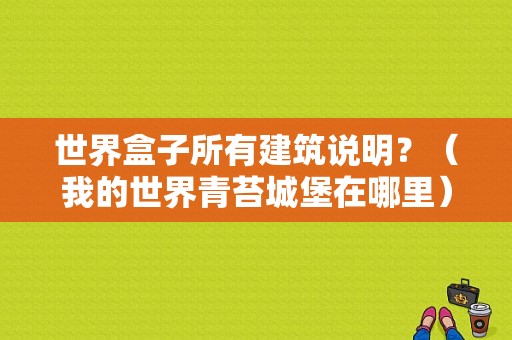 世界盒子所有建筑说明？（我的世界青苔城堡在哪里）