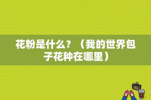 花粉是什么？（我的世界包子花种在哪里）