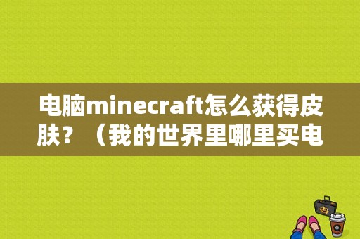 电脑minecraft怎么获得皮肤？（我的世界里哪里买电脑）