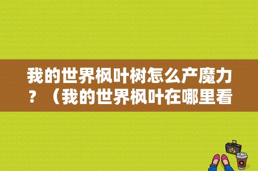 我的世界枫叶树怎么产魔力？（我的世界枫叶在哪里看）