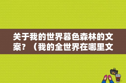 关于我的世界暮色森林的文案？（我的全世界在哪里文案）