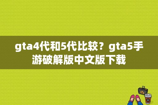 gta4代和5代比较？gta5手游破解版中文版下载