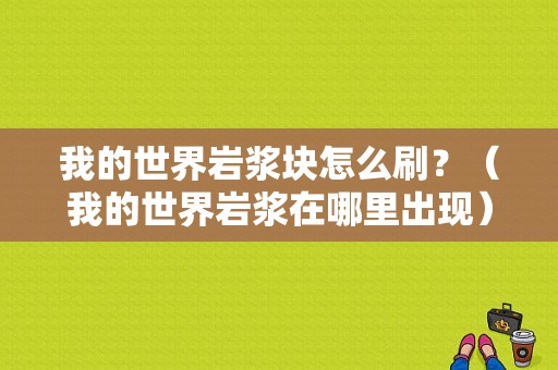 我的世界岩浆块怎么刷？（我的世界岩浆在哪里出现）