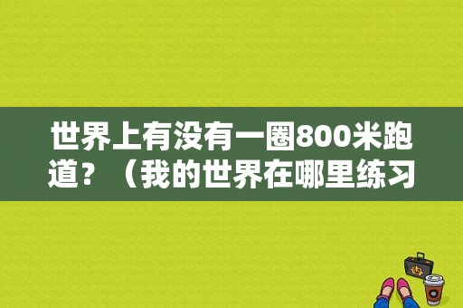 世界上有没有一圈800米跑道？（我的世界在哪里练习跑道）