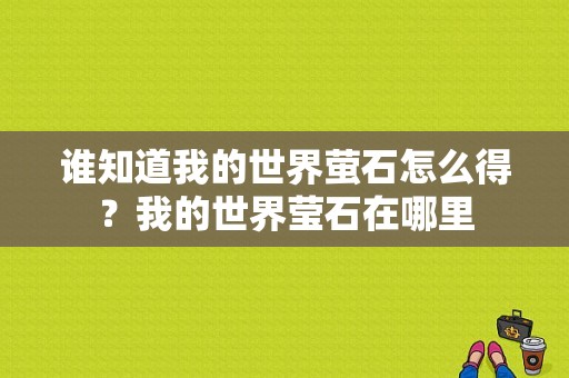 谁知道我的世界萤石怎么得？我的世界莹石在哪里