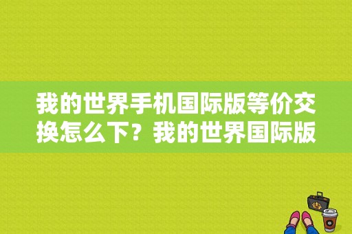 我的世界手机国际版等价交换怎么下？我的世界国际版哪里买