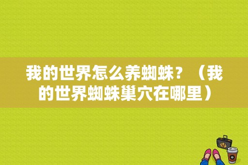 我的世界怎么养蜘蛛？（我的世界蜘蛛巢穴在哪里）