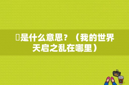 惎是什么意思？（我的世界天启之乱在哪里）
