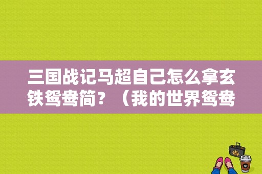 三国战记马超自己怎么拿玄铁鸳鸯简？（我的世界鸳鸯丛在哪里）