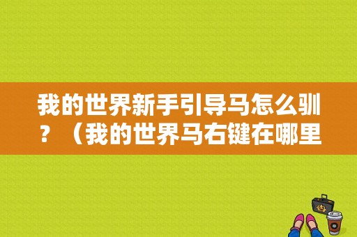 我的世界新手引导马怎么驯？（我的世界马右键在哪里）