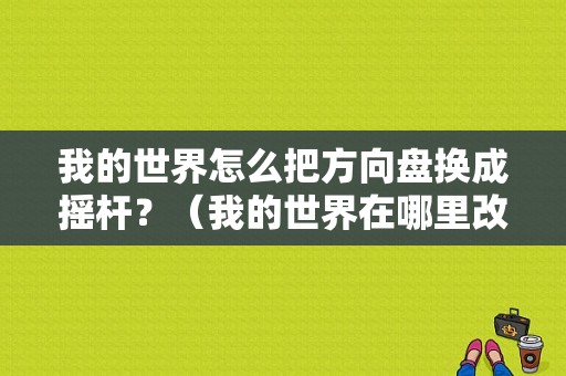 我的世界怎么把方向盘换成摇杆？（我的世界在哪里改摇杆）