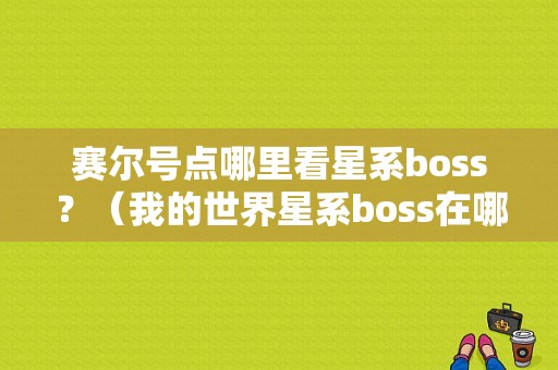 赛尔号点哪里看星系boss？（我的世界星系boss在哪里）