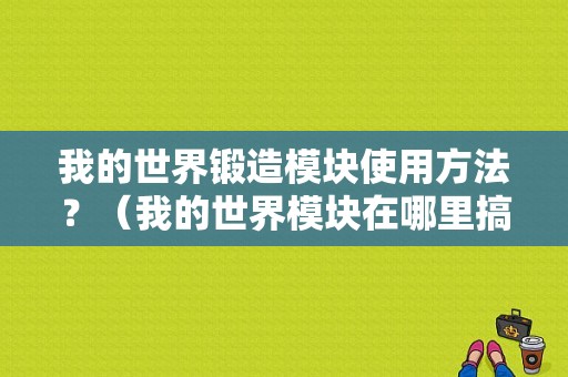 我的世界锻造模块使用方法？（我的世界模块在哪里搞到）