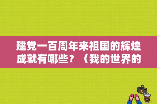 建党一百周年来祖国的辉煌成就有哪些？（我的世界的成就显示在哪里）