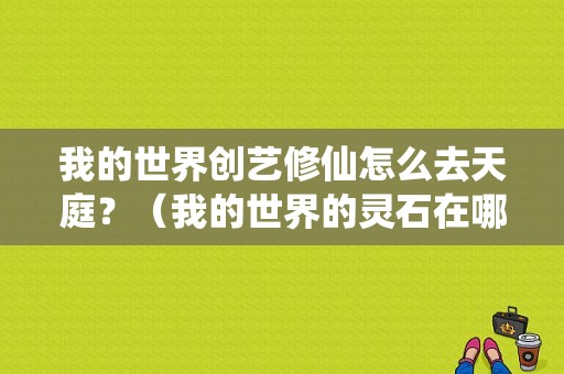 我的世界创艺修仙怎么去天庭？（我的世界的灵石在哪里挖）
