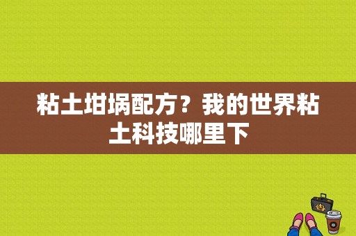 粘土坩埚配方？我的世界粘土科技哪里下