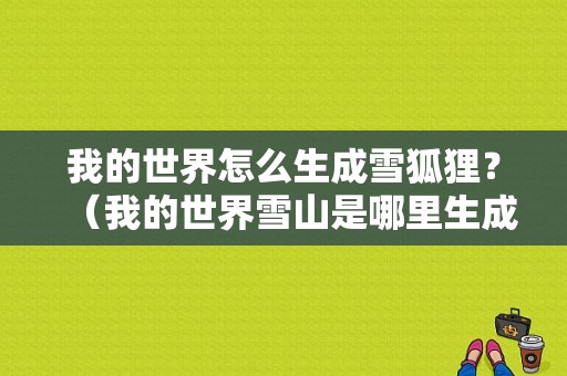 我的世界怎么生成雪狐狸？（我的世界雪山是哪里生成的）