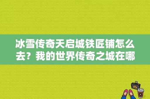 冰雪传奇天启城铁匠铺怎么去？我的世界传奇之城在哪里