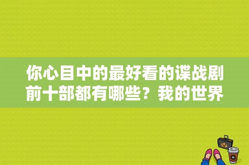 你心目中的最好看的谍战剧前十部都有哪些？我的世界红色之地在哪里