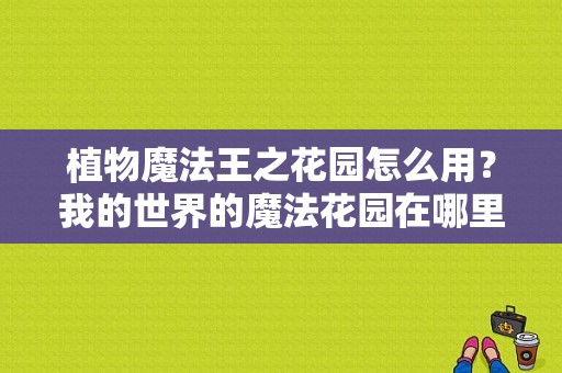 植物魔法王之花园怎么用？我的世界的魔法花园在哪里