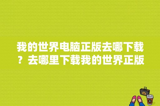 我的世界电脑正版去哪下载？去哪里下载我的世界正版的