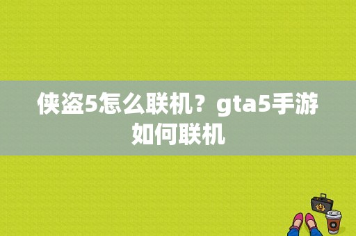 侠盗5怎么联机？gta5手游如何联机
