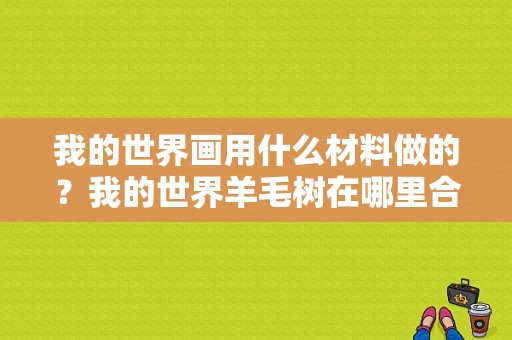 我的世界画用什么材料做的？我的世界羊毛树在哪里合成